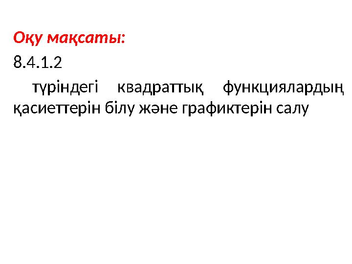 Оқу мақсаты: 8.4.1.2 түріндегі квадраттық функциялардың қасиеттерін білу және графиктерін салу