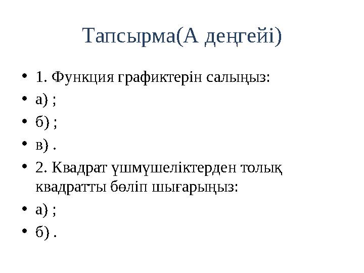 Тапсырма(А деңгейі) • 1. Функция графиктерін салыңыз: • а) ; • б) ; • в) . • 2. Квадрат үшмүшеліктерден толық квадратты бөліп ш