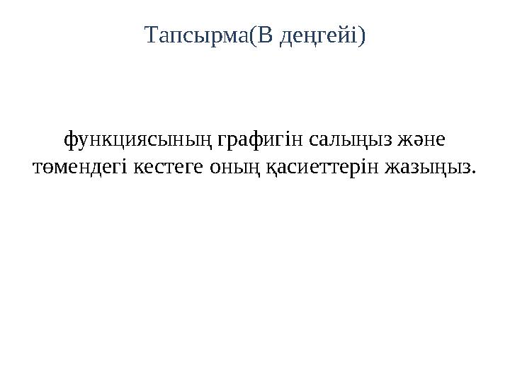 Тапсырма(В деңгейі) функциясының графигін салыңыз және төмендегі кестеге оның қасиеттерін жазыңыз.