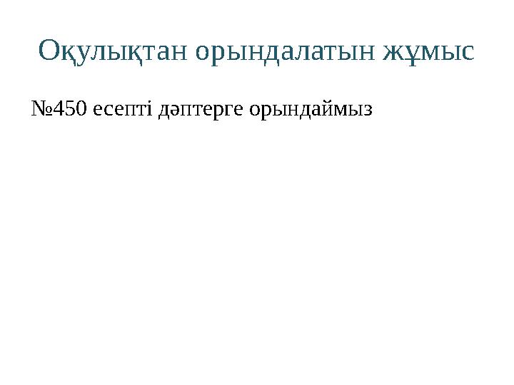 Оқулықтан орындалатын жұмыс № 450 есепті дәптерге орындаймыз