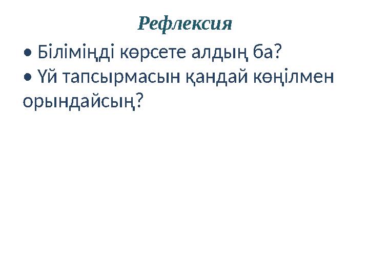 Рефлексия • Біліміңді көрсете алдың ба? • Үй тапсырмасын қандай көңілмен орындайсың?