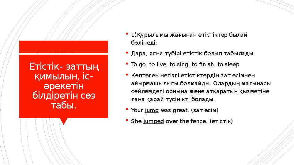Етістік - заттың қимылын, іс - әрекетін білдіретін сөз табы.  1) Құрылымы жағынан етістіктер былай бөлінеді:  Дара, яғни