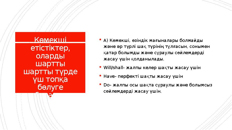 Көмекші етістіктер, оларды шартты шартты түрде үш топқа бөлуге болады:  А ) Көмекші, өзіндік мағыналары болмайды және