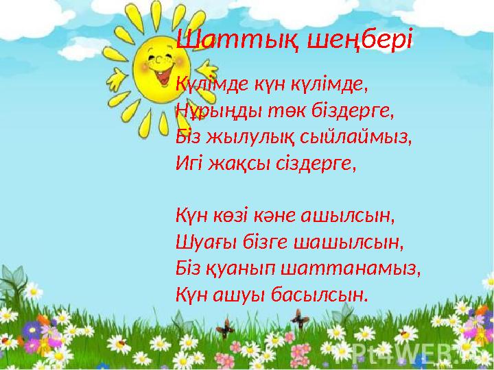 Шаттық шеңбері Күлімде күн күлімде, Нұрыңды төк біздерге, Біз жылулық сыйлаймыз, Игі жақсы сіздерге, Күн көзі кәне ашылсын, Шуағ