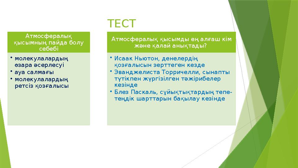ТЕСТ Атмосфералық қысымның пайда болу себебі • молекулалардың өзара әсерлесуі • ауа салмағы • молекулалардың ретсіз қозғалыс