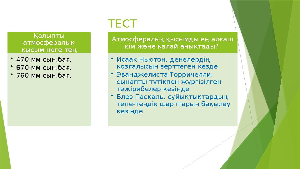 ТЕСТ Қалыпты атмосфералық қысым неге тең • 470 мм сын.бағ. • 670 мм сын.бағ. • 760 мм сын.бағ. Атмосфералық қысымды ең алғаш