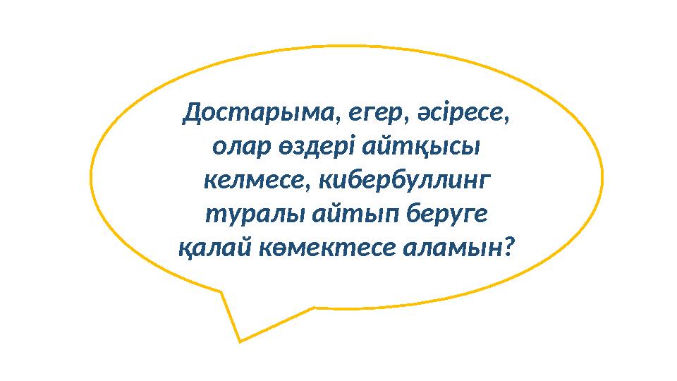 Достарыма, егер, әсіресе, олар өздері айтқысы келмесе, кибербуллинг туралы айтып беруге қалай көмектесе аламын?