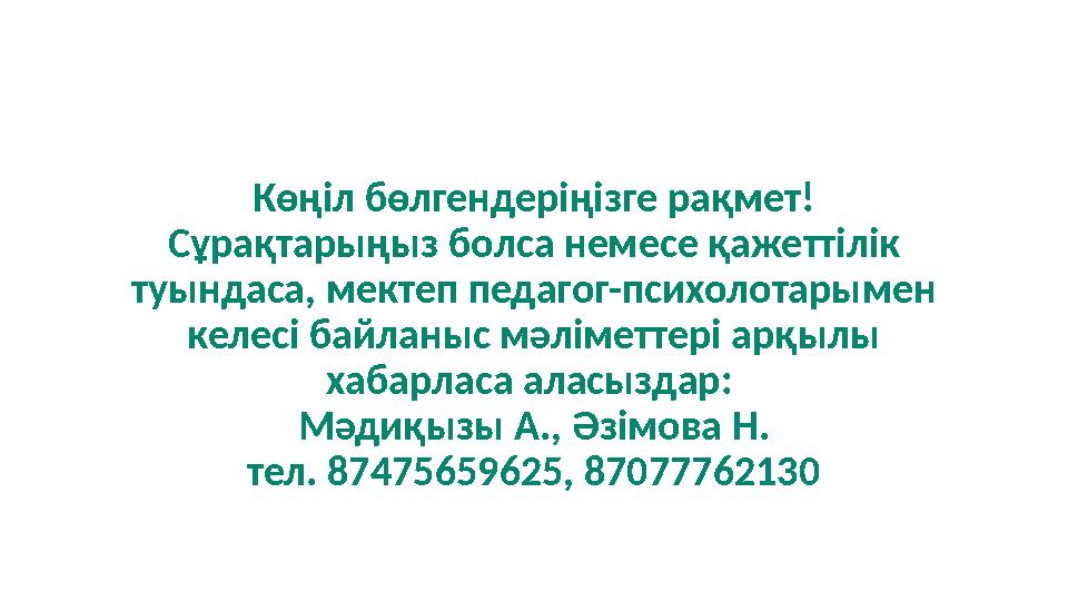 Көңіл бөлгендеріңізге рақмет! Сұрақтарыңыз болса немесе қажеттілік туындаса, мектеп педагог-психолотарымен келесі байланыс мә
