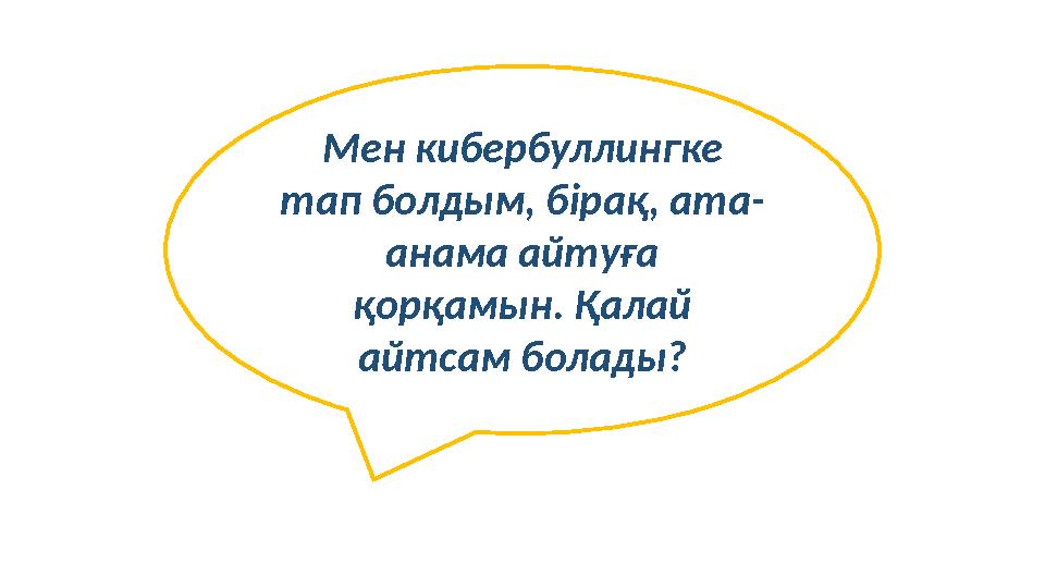 Мен кибербуллингке тап болдым, бірақ, ата- анама айтуға қорқамын. Қалай айтсам болады?