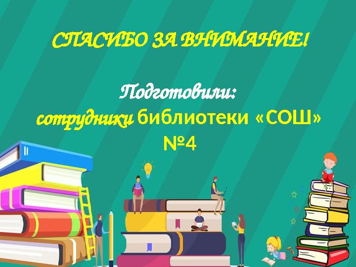 СПАСИБО ЗА ВНИМАНИЕ! Подготовили : сотрудники библиотеки «СОШ» №4