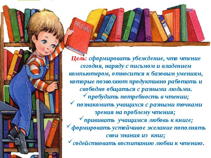 Цель: сформировать убеждение, что чтение сегодня, наряду с письмом и владением компьютером, относится к базовым умениям, кот