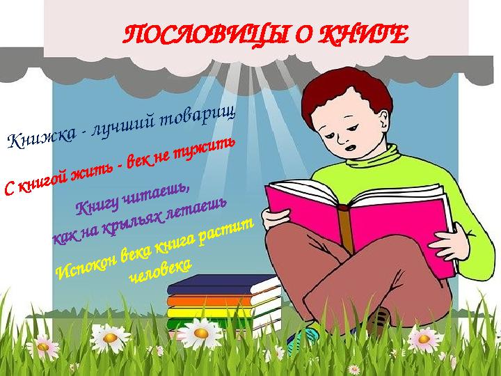 ПОСЛОВИЦЫ О КНИГЕК н и ж к а - л у ч ш и й т о в а р и щ С к н и го й ж и т ь - в ек н е т у ж и т ь К н и гу ч и т а е