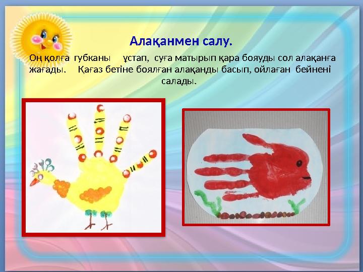 Алақанмен салу. Оң қолға губканы ұстап, суға матырып қара бояуды сол алақанға жағады. Қағаз бетіне боялған алақанды