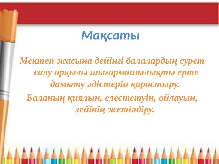 Мақсаты Мектеп жасына дейінгі балалардың сурет салу арқылы шығармашылықты ерте дамыту әдістерін қарастыру. Баланың қиялын, ел