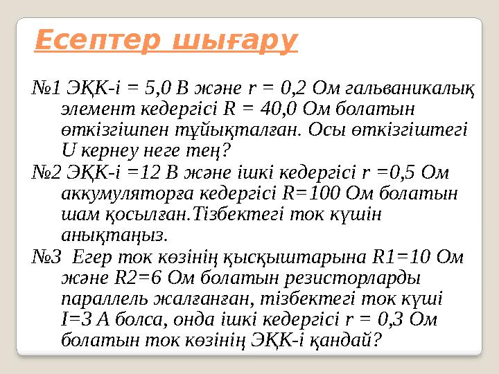 Есептер шығару № 1 ЭҚК-і = 5,0 В және r = 0,2 Ом гальваникалық элемент кедергісі R = 40,0 Ом болатын өткізгішпен тұйықталғ