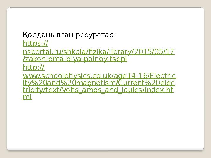 Қолданылған ресурстар: https:// nsportal.ru/shkola/fizika/library/2015/05/17 /zakon-oma-dlya-polnoy-tsepi http:// www.schoolphys
