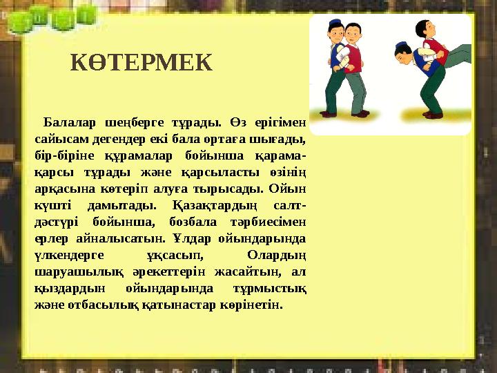 КӨТЕРМЕК Балалар шеңберге тұрады. Өз ерігімен сайысам дегендер екі бала ортаға шығады, бір-біріне құрамалар бойынша қ