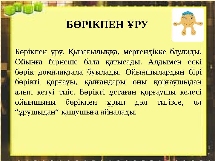 Бөрікпен ұру. Қырағылыққа, мергендікке баулиды. Ойынға бірнеше бала қатысады. Алдымен ескі бөрік домалақтала буылад