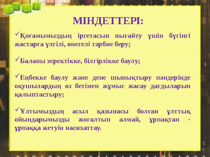 МІНДЕТТЕРІ:  Қоғамымыздың іргетасын нығайту үшін бүгінгі жастарға үлгілі, өнегелі тәрбие беру;  Баланы зеректікке, білгір