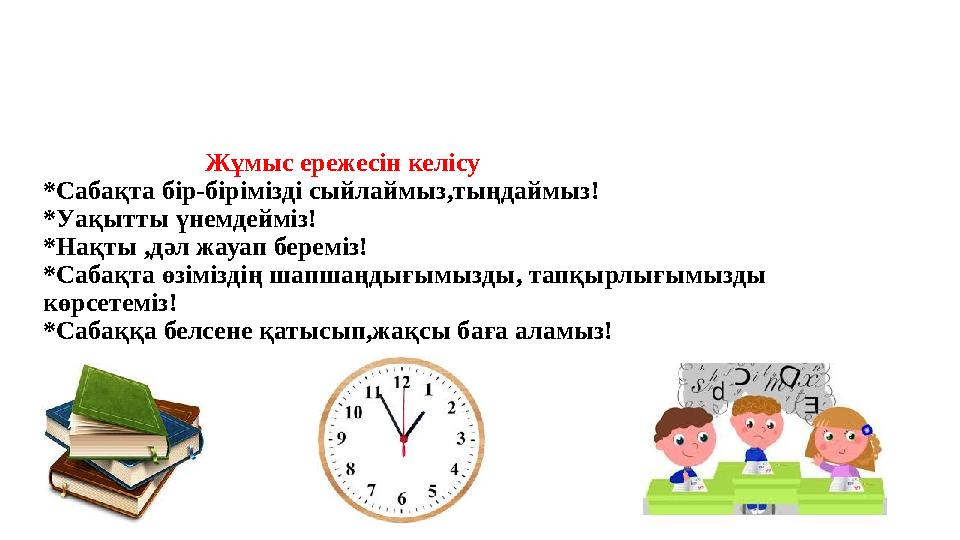 Жұмыс ережесін келісу *Сабақта бір-бірімізді сыйлаймыз,тыңдаймыз! *Уақытты үнемдейміз! *Нақты ,дәл жау