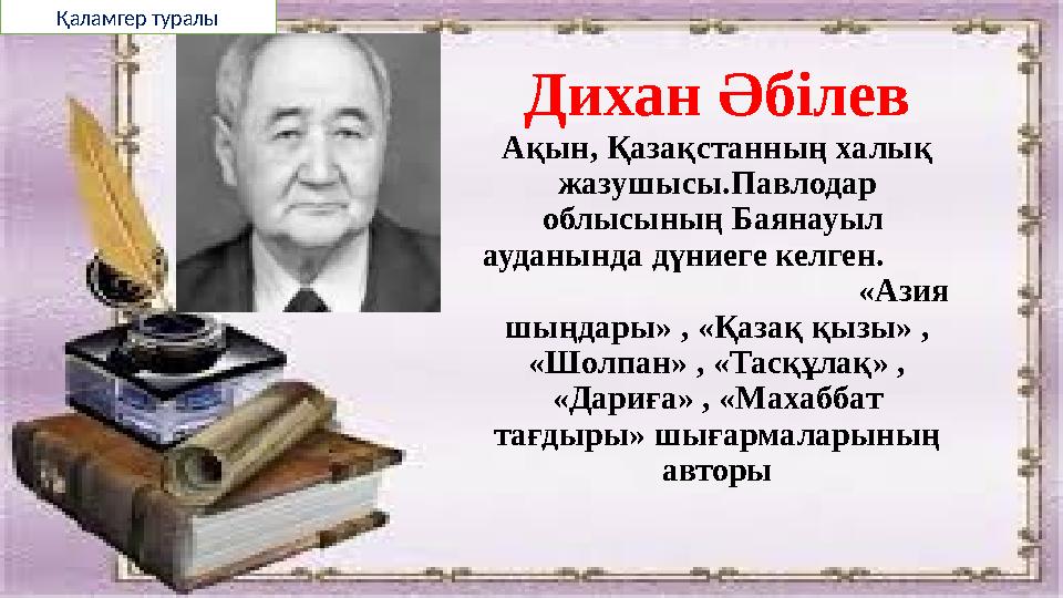 Дихан Әбілев Ақын, Қазақстанның халық жазушысы.Павлодар облысының Баянауыл ауданында дүниеге келген.