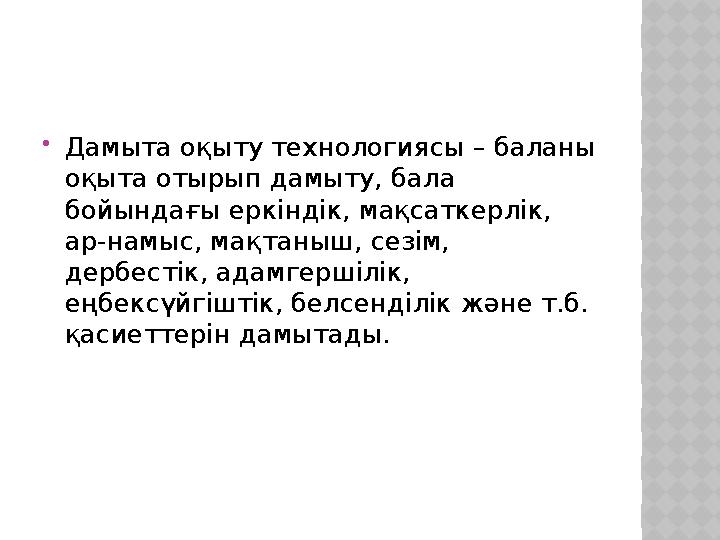  Дамыта оқыту технологиясы – баланы оқыта отырып дамыту, бала бойындағы еркіндік, мақсаткерлік, ар-намыс, мақтаныш, сезім,