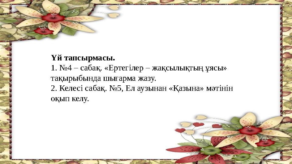 Үй тапсырмасы. 1. №4 – сабақ. «Ертегілер – жақсылықтың ұясы» тақырыбында шығарма жазу. 2. Келесі сабақ. №5, Ел аузынан «Қазына»