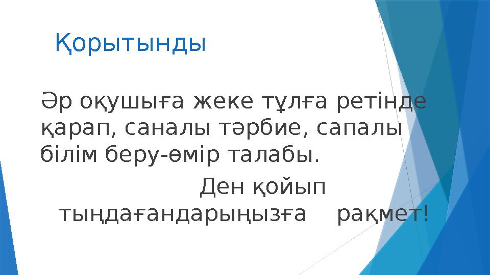 Қорытынды Әр оқушыға жеке тұлға ретінде қарап, саналы тәрбие, сапалы білім беру - өмір талабы. Ден қойып тыңдағанда