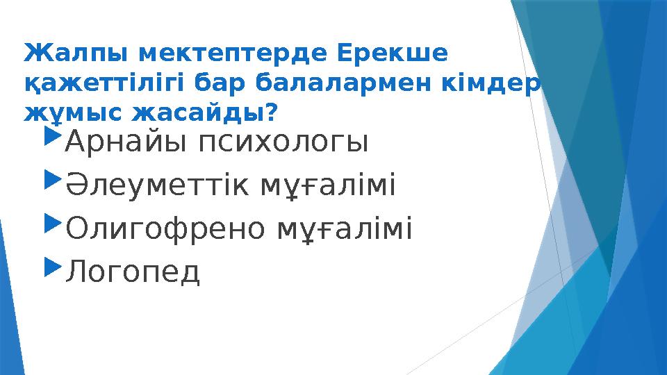 Жалпы мектептерде Ерекше қажеттілігі бар балалармен кімдер жұмыс жасайды?  Арнайы психологы  Әлеуметтік мұғалімі  Олигофрен