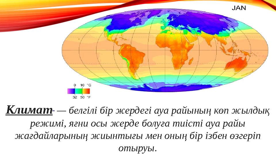 Климат — белгілі бір жердегі ауа райының көп жылдық режимі, яғни осы жерде болуға тиісті ауа райы жағдайларының жиынтығы ме