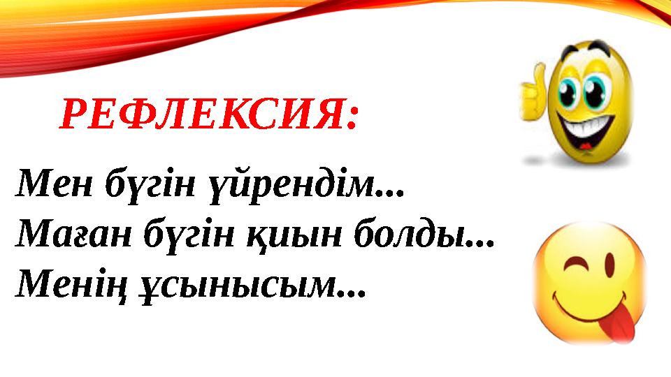 РЕФЛЕКСИЯ: Мен бүгін үйрендім... Маған бүгін қиын болды... Менің ұсынысым...