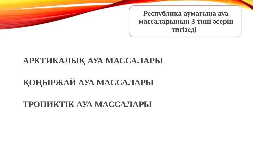 Республика аумағына ауа массаларының 3 типі әсерін тигізеді АРКТИКАЛЫҚ АУА МАССАЛАРЫ ҚОҢЫРЖАЙ АУА МАССАЛАРЫ ТРОПИКТІК АУА МА