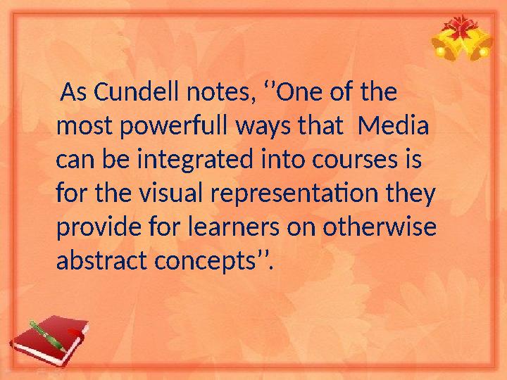 As Cundell notes, ‘’One of the most powerfull ways that Media can be integrated into courses is for the visual representat