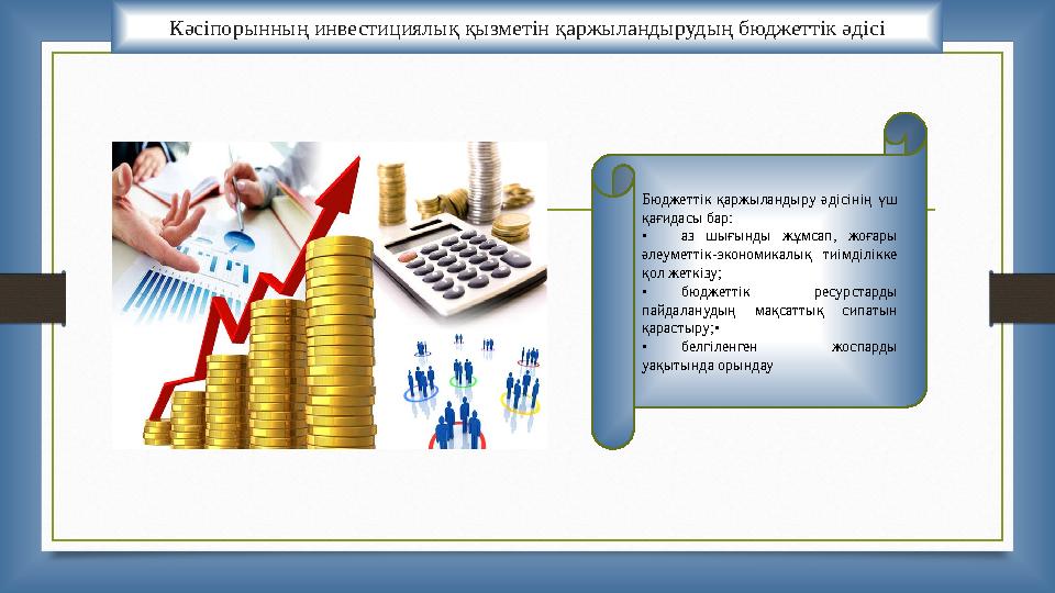 Кәсіпорынның инвестициялық қызметін қаржыландырудың бюджеттік әдісі Бюджеттік қаржыландыру әдісінің үш қағидасы бар: • аз ш