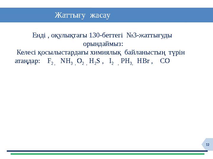 12 Жаттығу жасау Енді , оқулықтағы 130-беттегі №3-жаттығуды орындаймыз: Келесі қосылыстардағы химиялық байл