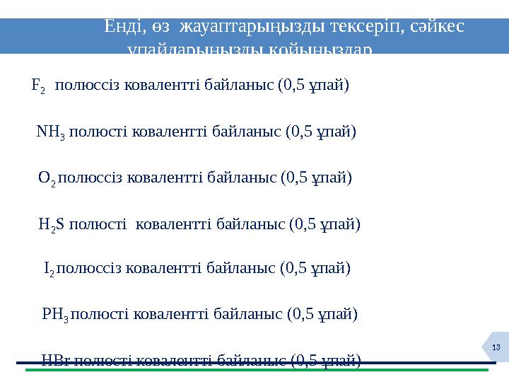 13 Енді, өз жауаптарыңызды тексеріп, сәйкес ұпайларыңызды қойыңыздар F 2 полюссіз ковалентті байланыс (0,5 ұ