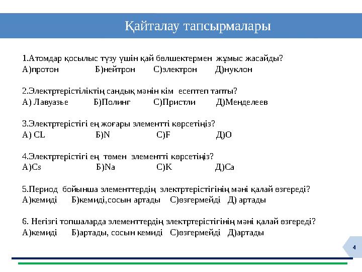 4 Қайталау тапсырмалары 1.Атомдар қосылыс түзу үшін қай бөлшектермен жұмыс жасайды? А)протон