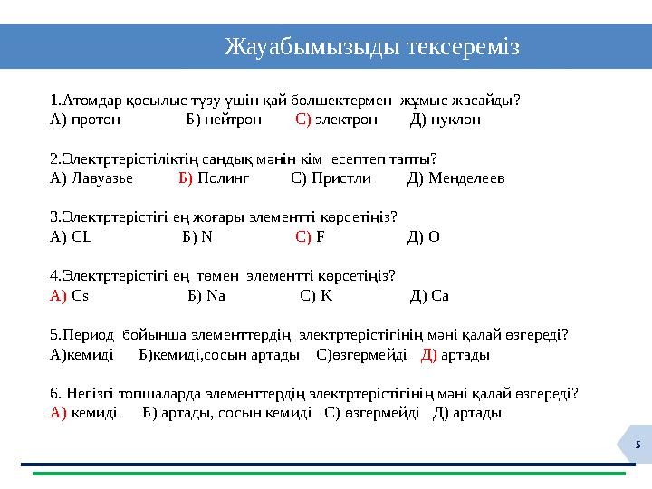 5 Жауабымызыды тексереміз 1.Атомдар қосылыс түзу үшін қай бөлшектермен жұмыс жасайды? А) протон