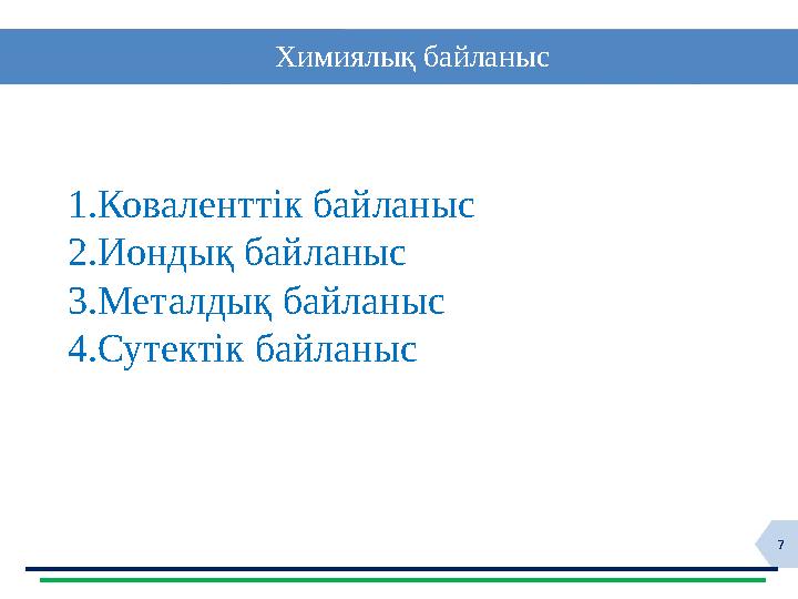 7 Химиялық байланыс 1. Коваленттік байланыс 2. Иондық байланыс 3. Металдық байланыс 4. Сутектік байланыс