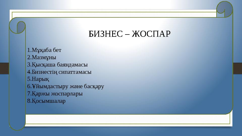 БИЗНЕС – ЖОСПАР 1.Мұқаба бет 2.Мазмұны 3.Қысқаша баяндамасы 4.Бизнестің сипаттамасы 5.Нарық 6.Ұйымдастыру және басқару 7.Қаржы ж