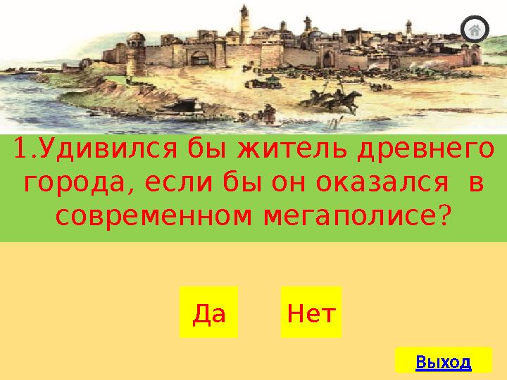 НетДа1. Удивился бы житель древнего города , если бы он оказался в ? современном мегаполисе Выход