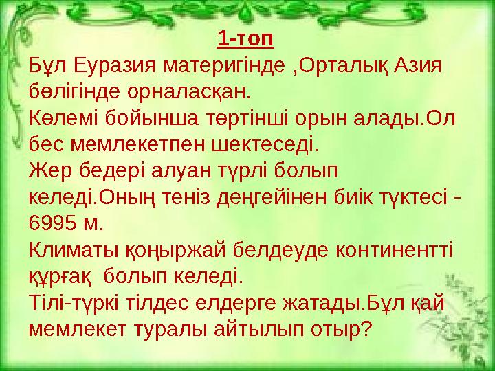 1-топ Бұл Еуразия материгінде ,Орталық Азия бөлігінде орналасқан. Көлемі бойынша төртінші орын алады.Ол бес мемлекетпен шектес