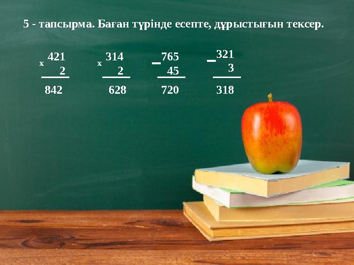 5 - тапсырма. Баған түрінде есепте, дұрыстығын тексер. 421 2 314 2 765 45 321 3х х 842 628 720 318