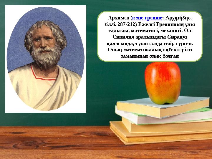 Архимед ( көне грекше : Αρχιμήδης, б.з.б. 287-212) Ежелгі Грекияның ұлы ғалымы, математигі, механигі. Ол Сицилия аралындағы