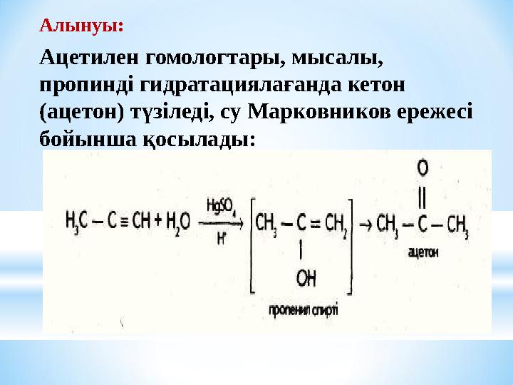 Ацетилен гомологтары, мысалы, пропинді гидратациялағанда кетон (ацетон) түзіледі, су Марковников ережесі бойынша қосылады:Алы