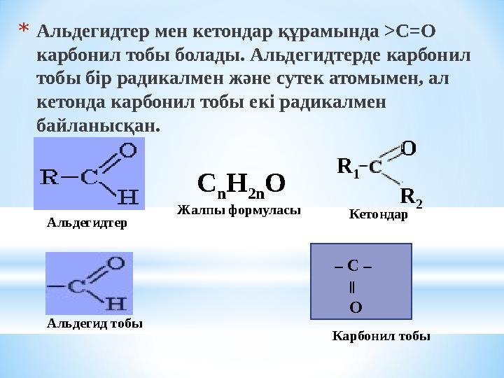 Карбонил тобы * Альдегидтер мен кетондар құрамында >С=О карбонил тобы болады. Альдегидтерде карбонил тобы бір радикалмен және