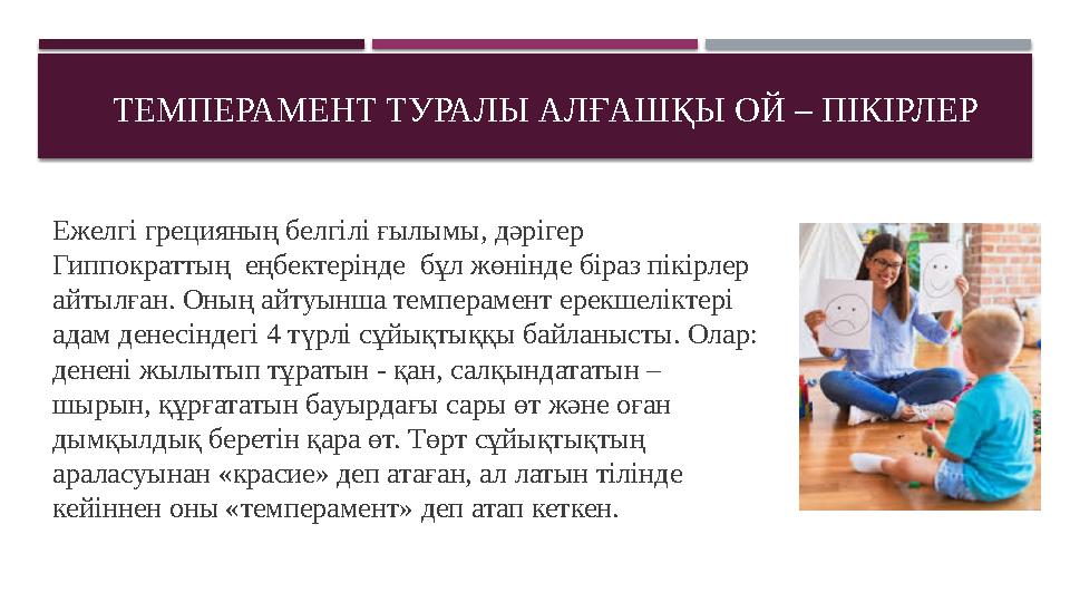 ТЕМПЕРАМЕНТ ТУРАЛЫ АЛҒАШҚЫ ОЙ – ПІКІРЛЕР Ежелгі грецияның белгілі ғылымы, дәрігер Гиппократтың еңбектерінде бұл жөнінде біраз