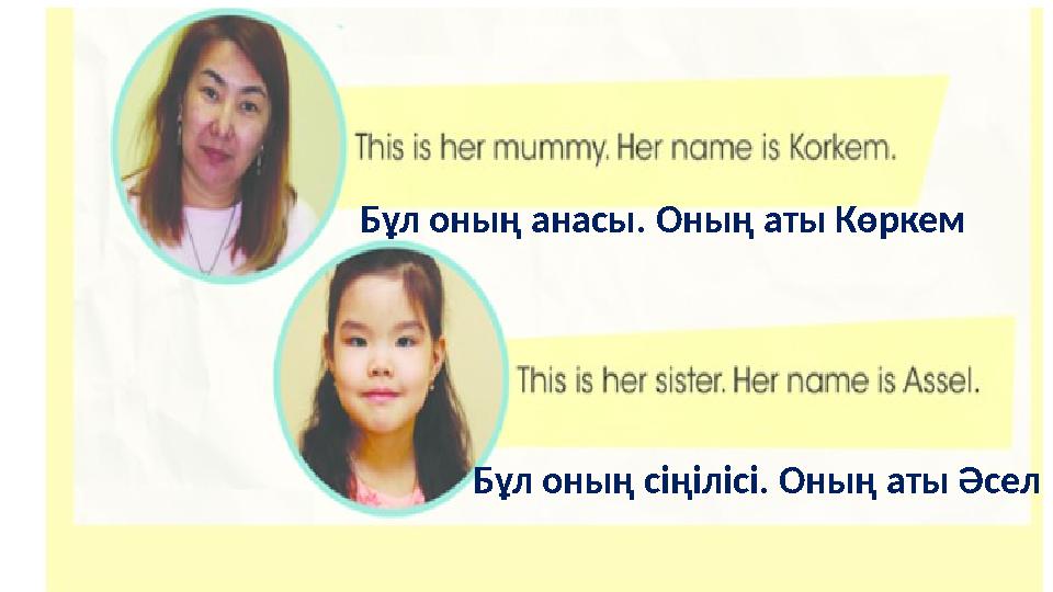 Бұл оның анасы. Оның аты Көркем Бұл оның сіңілісі. Оның аты Әсел