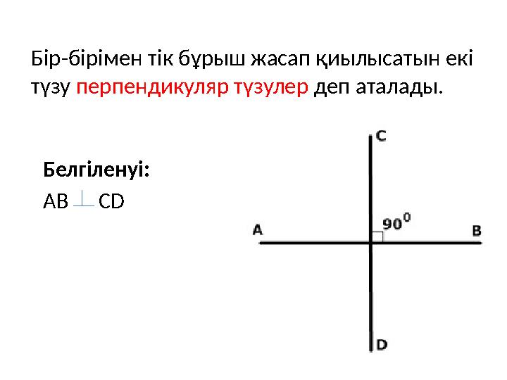 Бір-бірімен тік бұрыш жасап қиылысатын екі түзу перпендикуляр түзулер деп аталады. Белгіленуі: AB CD