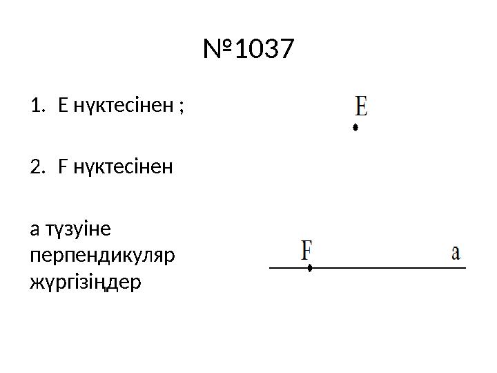 № 1037 1. Е нүктесінен ; 2. F нүктесінен а түзуіне перпендикуляр жүргізіңдер